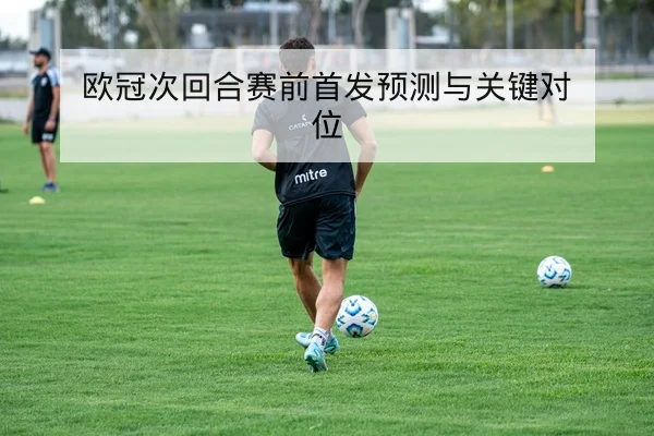 欧冠次回合赛前首发预测与关键对位 | leyu